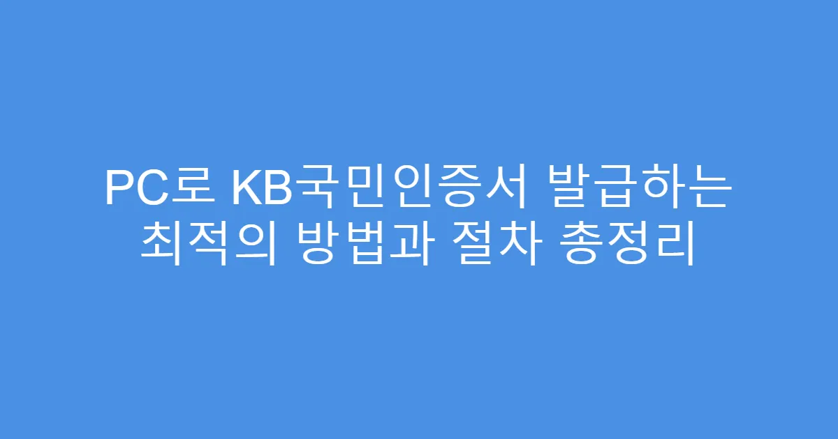 PC로 KB국민인증서 발급하는 최적의 방법과 절차 총정리