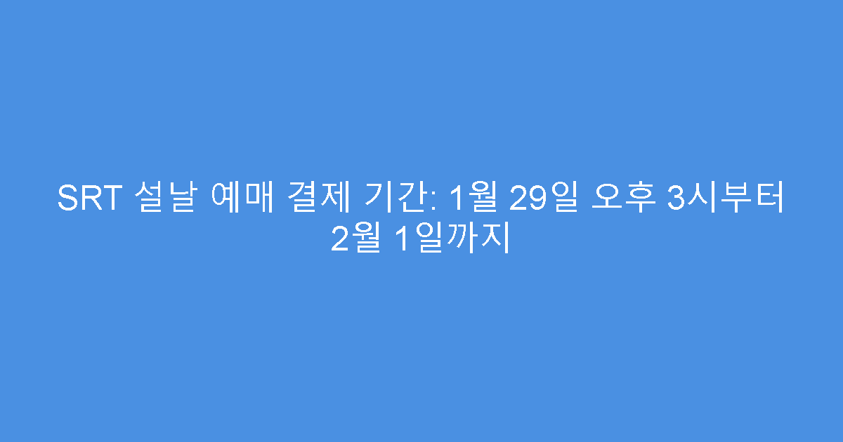 SRT 설날 예매 결제 기간: 1월 29일 오후 3시부터 2월 1일까지