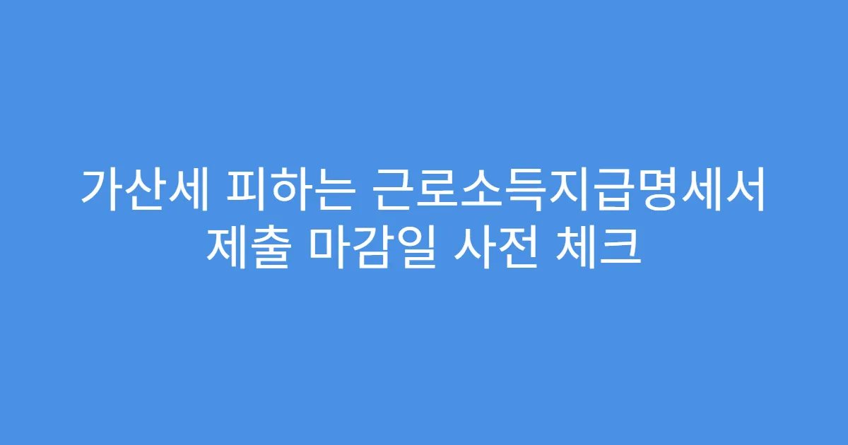 가산세 피하는 근로소득지급명세서 제출 마감일 사전 체크