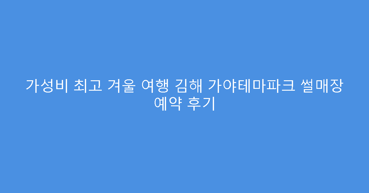 가성비 최고 겨울 여행 김해 가야테마파크 썰매장 예약 후기