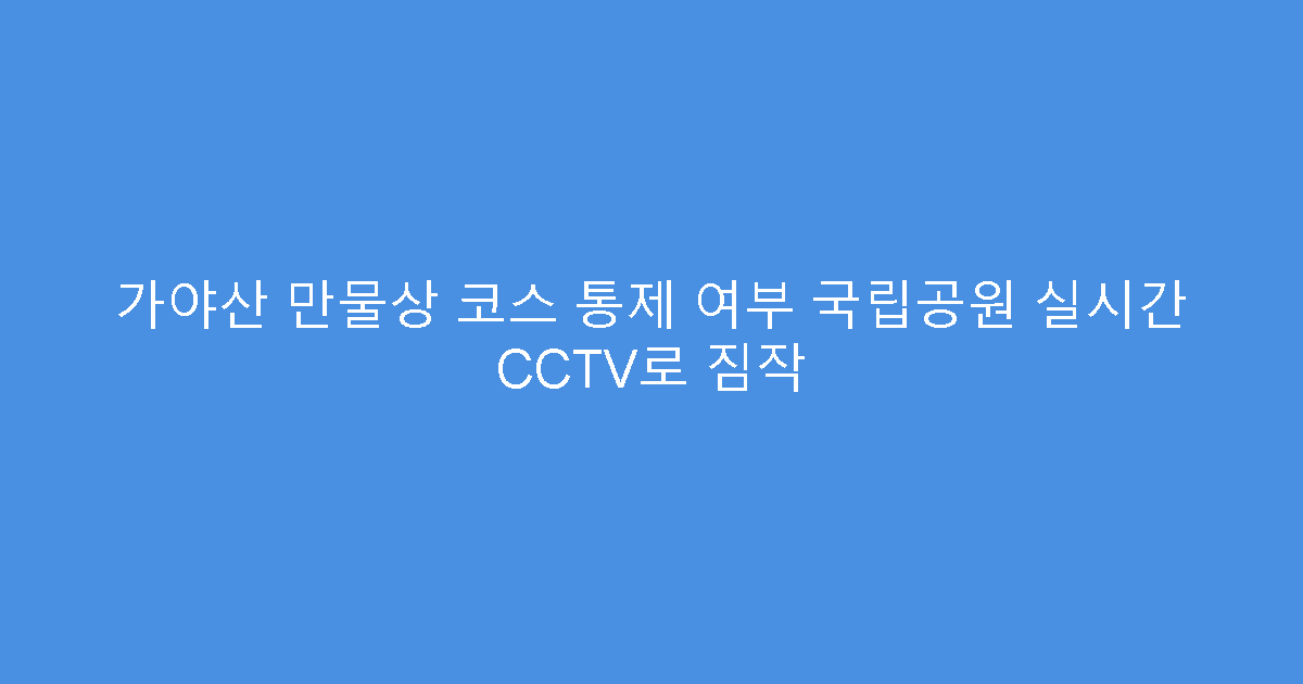 가야산 만물상 코스 통제 여부 국립공원 실시간 CCTV로 짐작