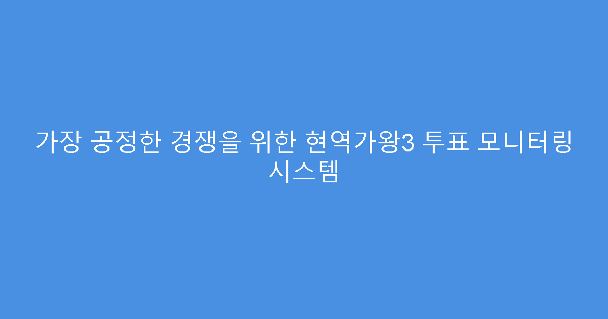 가장 공정한 경쟁을 위한 현역가왕3 투표 모니터링 시스템