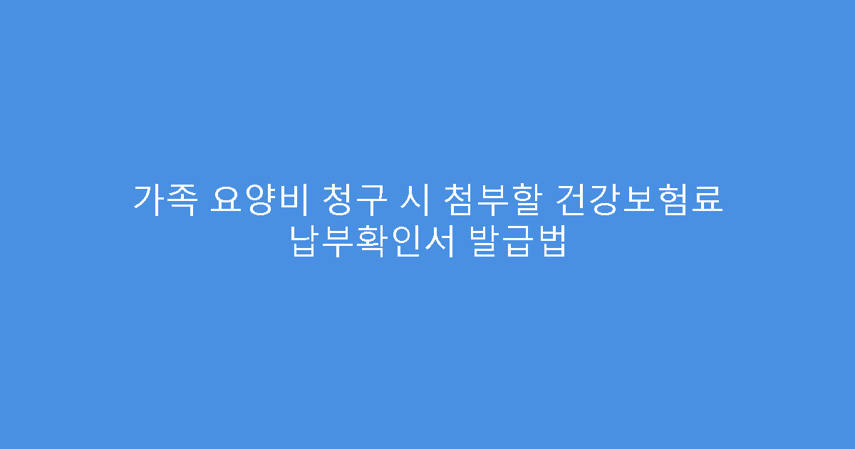 가족 요양비 청구 시 첨부할 건강보험료 납부확인서 발급법