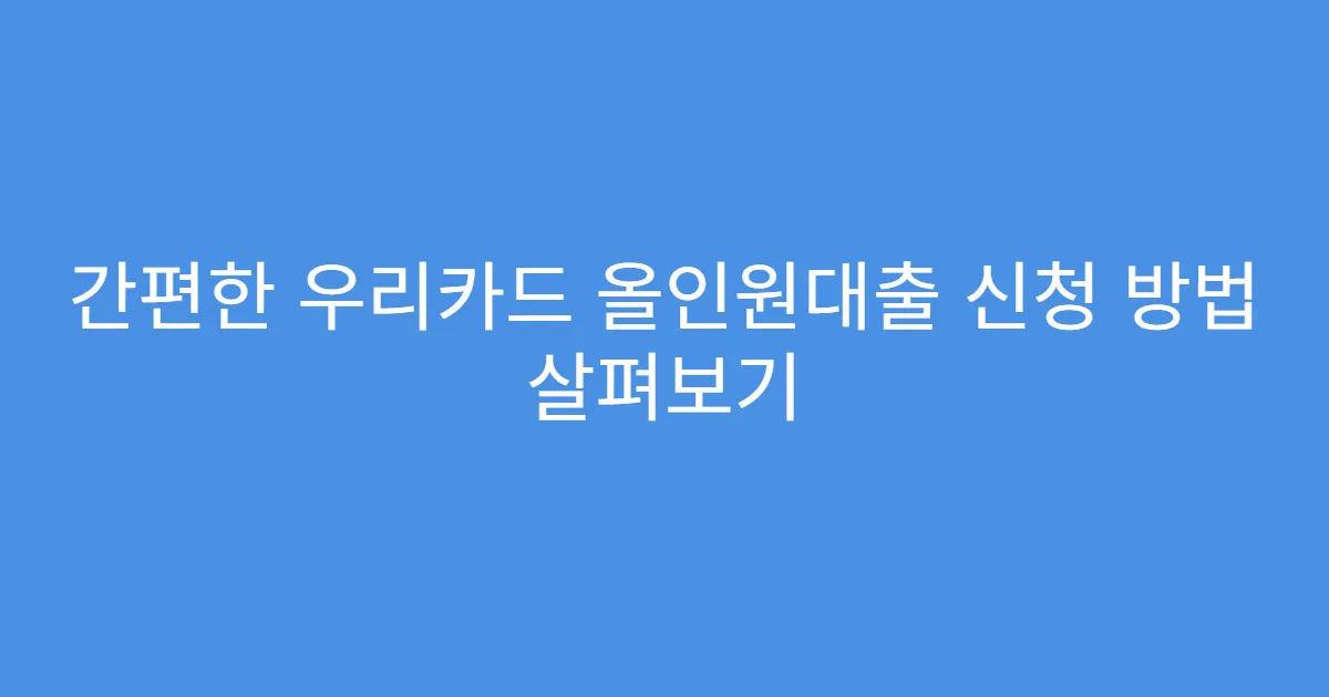 간편한 우리카드 올인원대출 신청 방법 살펴보기