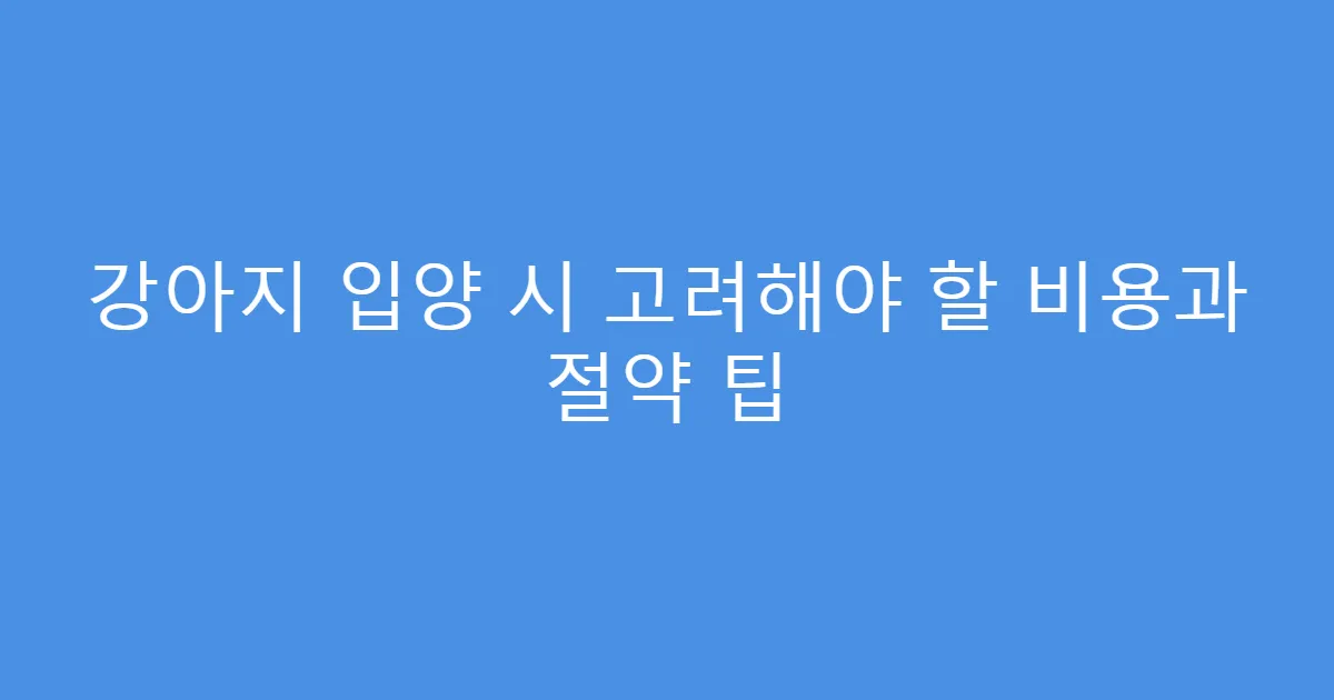 강아지 입양 시 고려해야 할 비용과 절약 팁