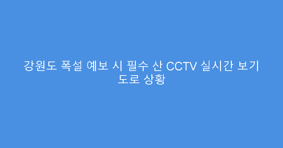 강원도 폭설 예보 시 필수 산 CCTV 실시간 보기 도로 상황