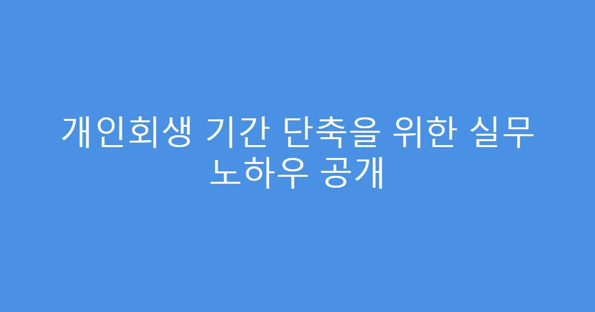개인회생 기간 단축을 위한 실무 노하우 공개