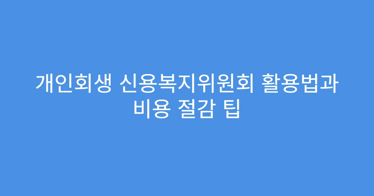 개인회생 신용복지위원회 활용법과 비용 절감 팁