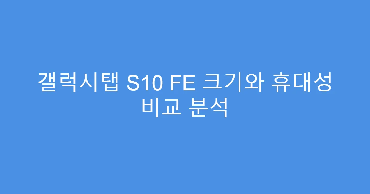 갤럭시탭 S10 FE 크기와 휴대성 비교 분석