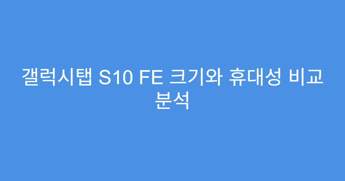 갤럭시탭 S10 FE 크기와 휴대성 비교 분석