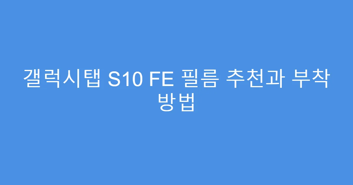 갤럭시탭 S10 FE 필름 추천과 부착 방법