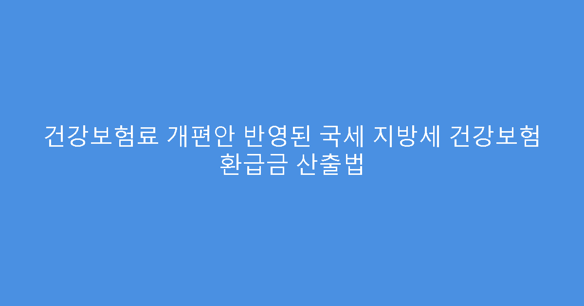 건강보험료 개편안 반영된 국세 지방세 건강보험 환급금 산출법