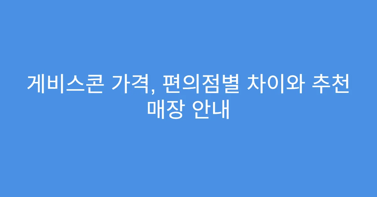 게비스콘 가격, 편의점별 차이와 추천 매장 안내