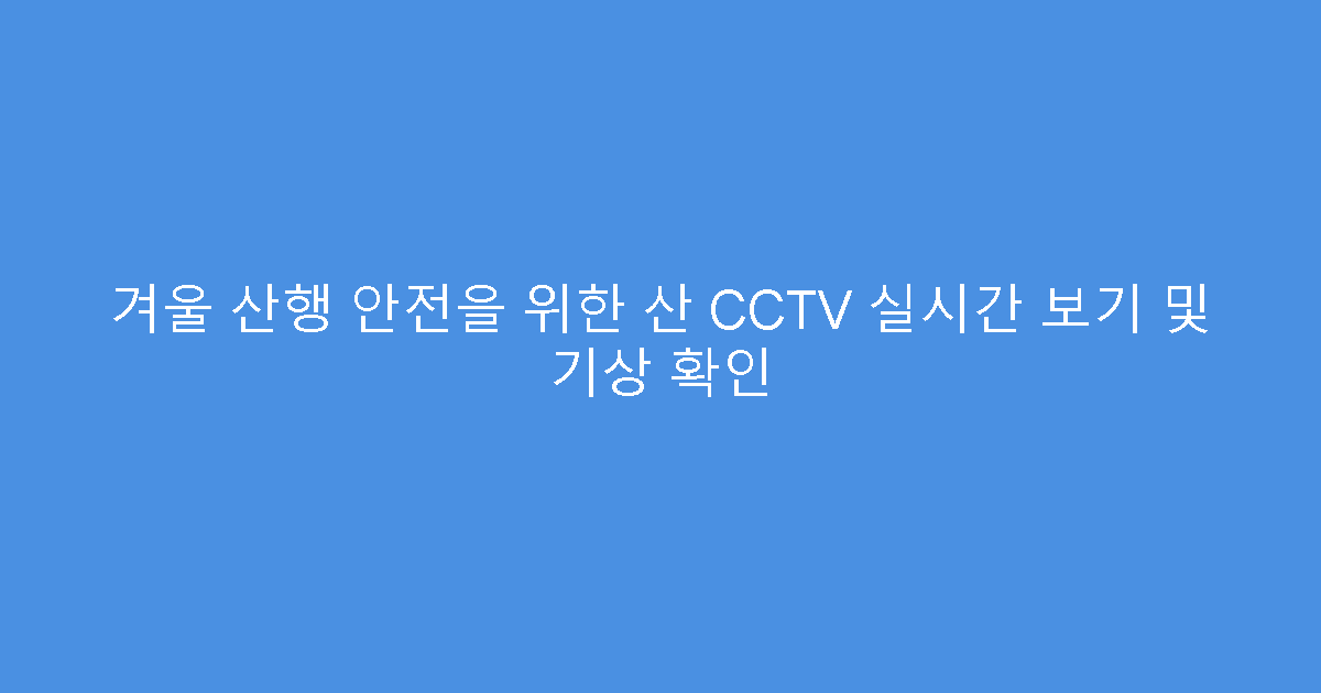 겨울 산행 안전을 위한 산 CCTV 실시간 보기 및 기상 확인