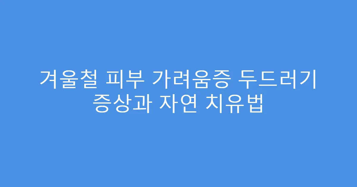 겨울철 피부 가려움증 두드러기 증상과 자연 치유법