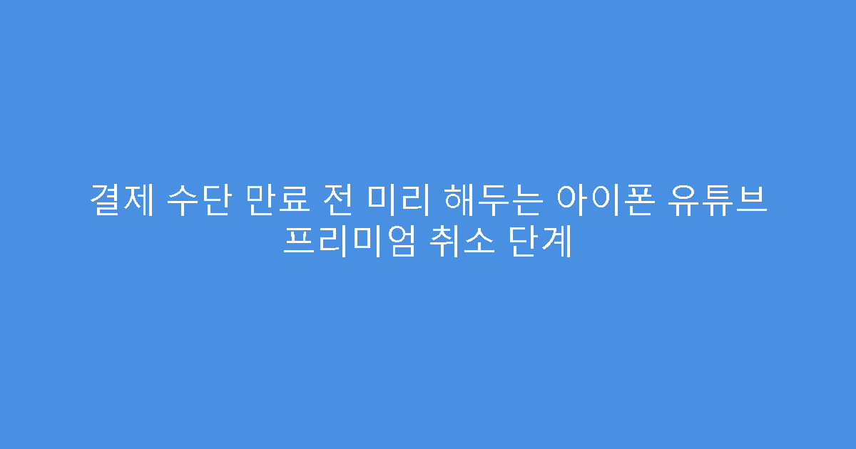 결제 수단 만료 전 미리 해두는 아이폰 유튜브 프리미엄 취소 단계
