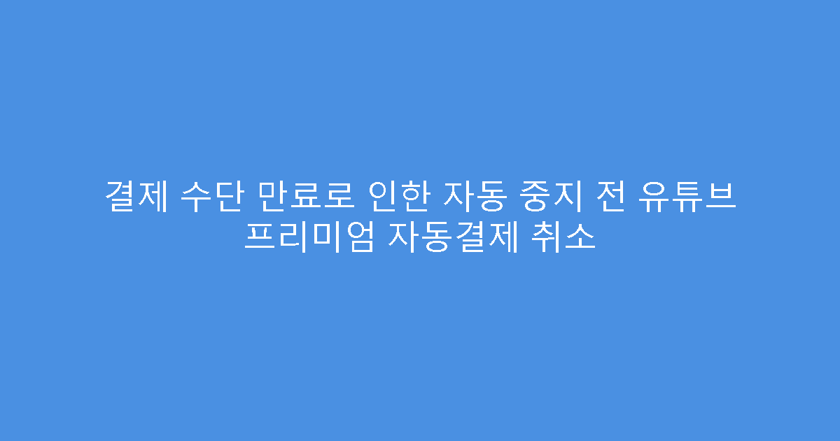 결제 수단 만료로 인한 자동 중지 전 유튜브 프리미엄 자동결제 취소