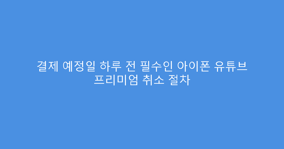 결제 예정일 하루 전 필수인 아이폰 유튜브 프리미엄 취소 절차