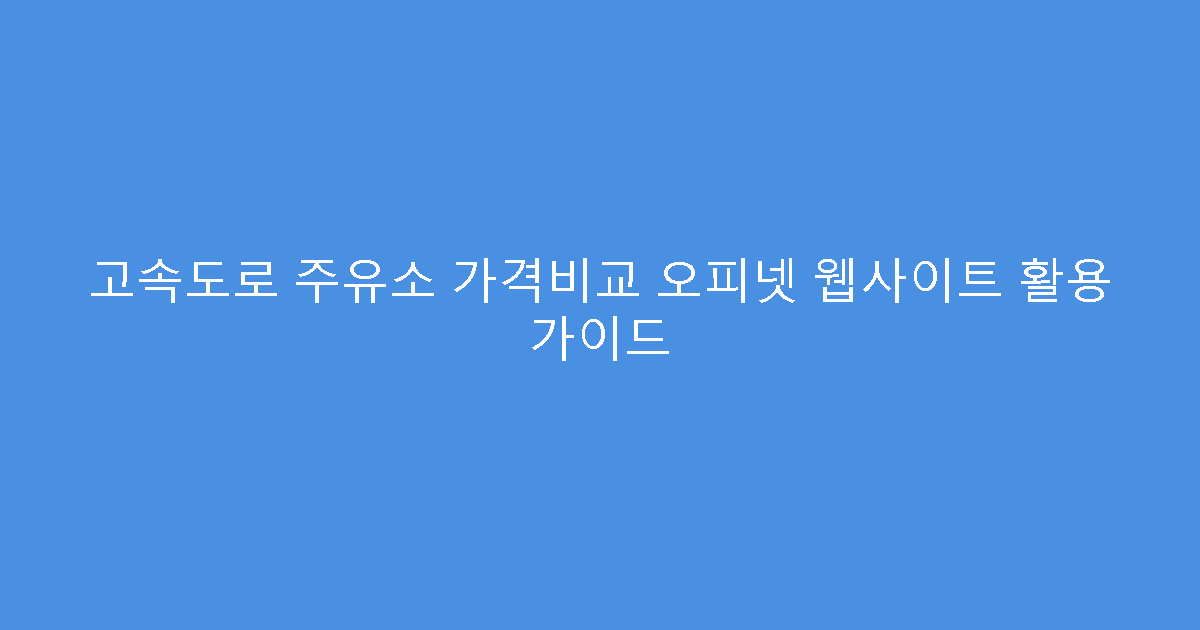 고속도로 주유소 가격비교 오피넷 웹사이트 활용 가이드