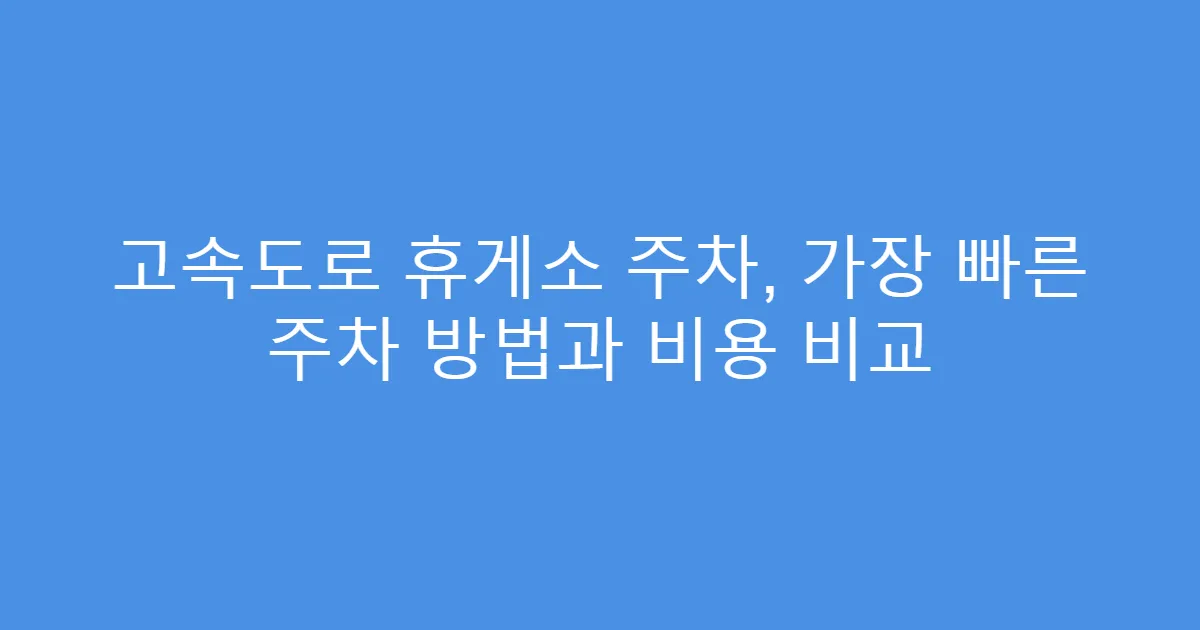 고속도로 휴게소 주차, 가장 빠른 주차 방법과 비용 비교
