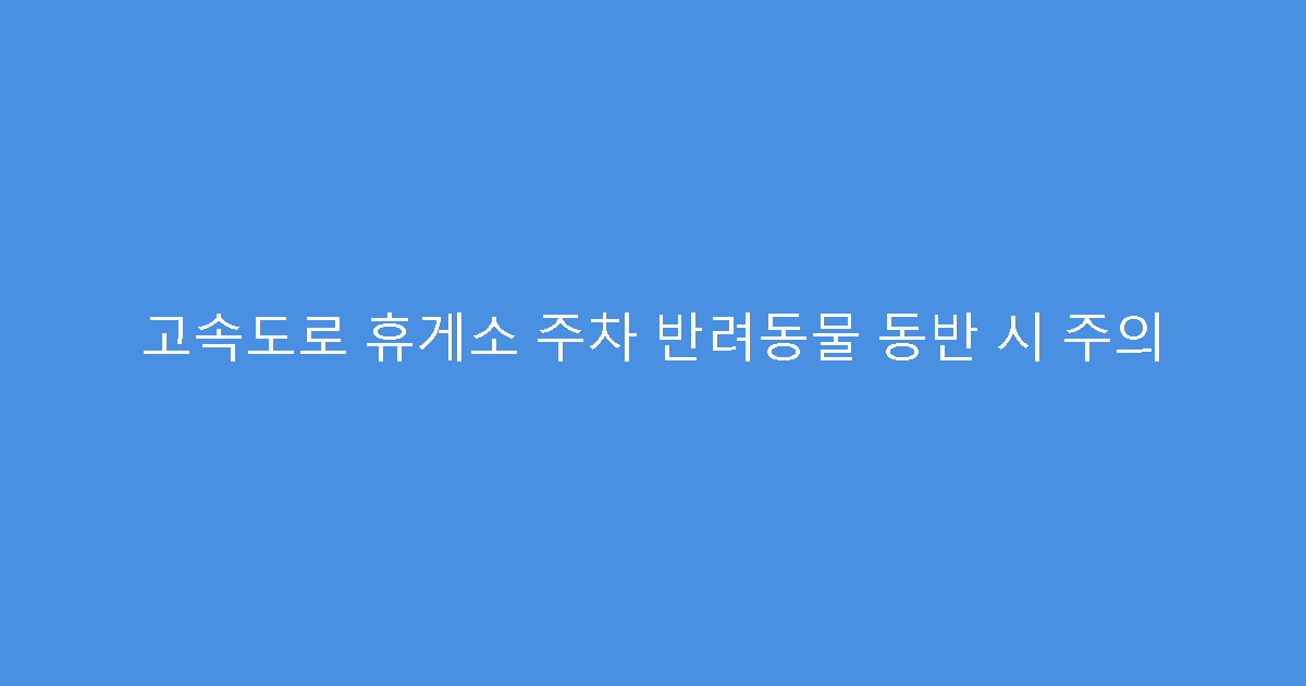 고속도로 휴게소 주차 반려동물 동반 시 주의