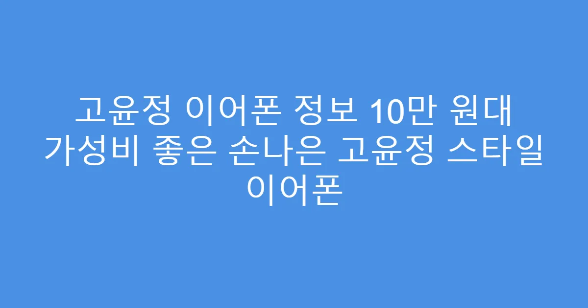 고윤정 이어폰 정보 10만 원대 가성비 좋은 손나은 고윤정 스타일 이어폰