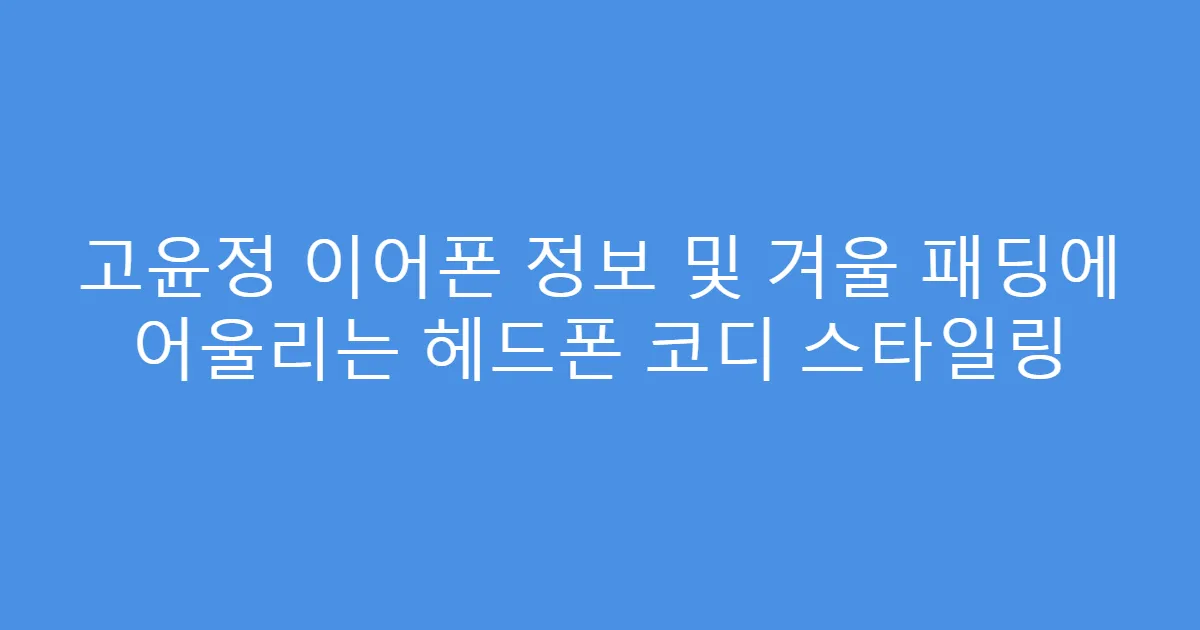 고윤정 이어폰 정보 및 겨울 패딩에 어울리는 헤드폰 코디 스타일링