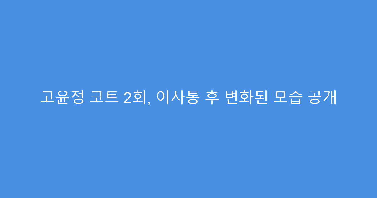 고윤정 코트 2회, 이사통 후 변화된 모습 공개