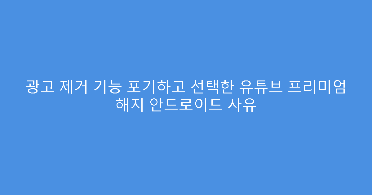 광고 제거 기능 포기하고 선택한 유튜브 프리미엄 해지 안드로이드 사유