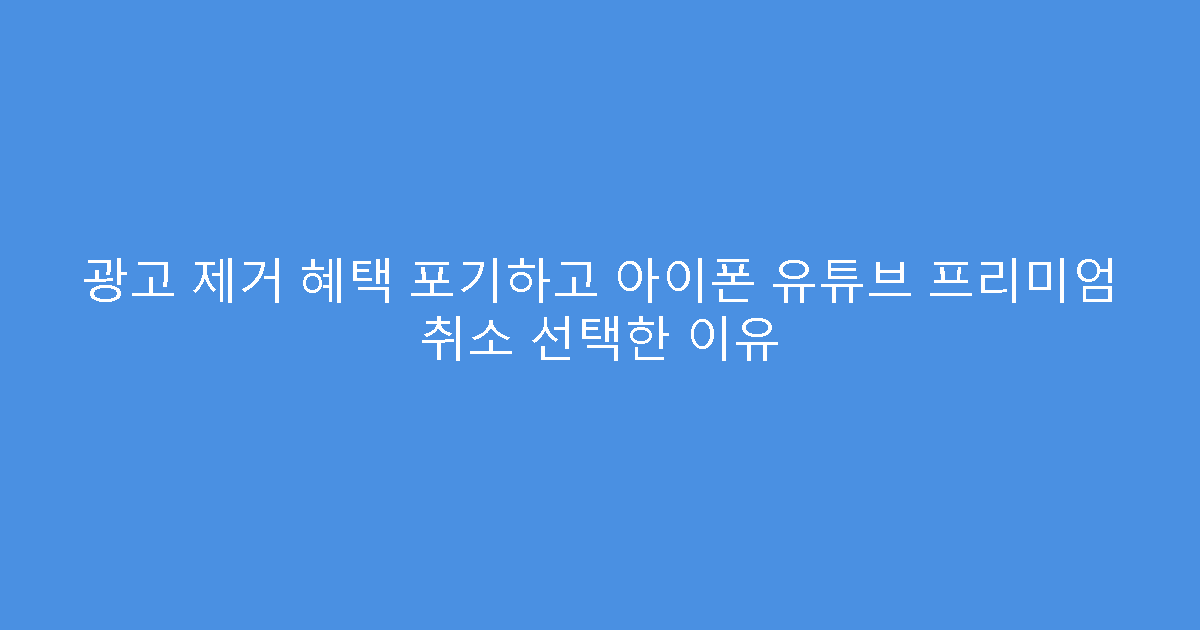 광고 제거 혜택 포기하고 아이폰 유튜브 프리미엄 취소 선택한 이유