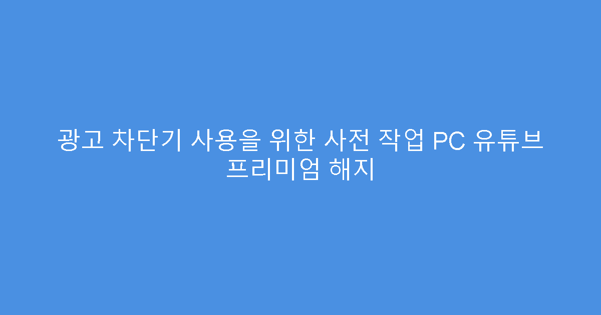 광고 차단기 사용을 위한 사전 작업 PC 유튜브 프리미엄 해지