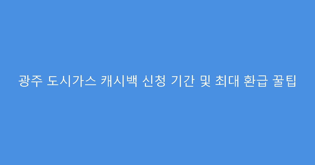광주 도시가스 캐시백 신청 기간 및 최대 환급 꿀팁