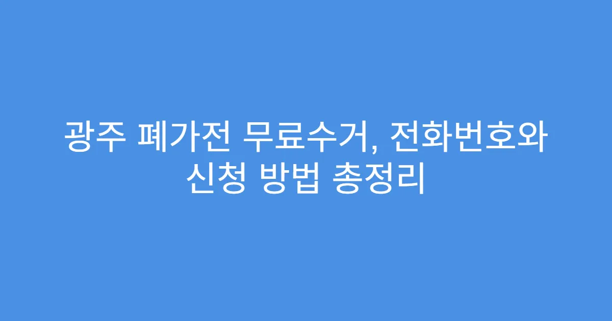 광주 폐가전 무료수거, 전화번호와 신청 방법 총정리