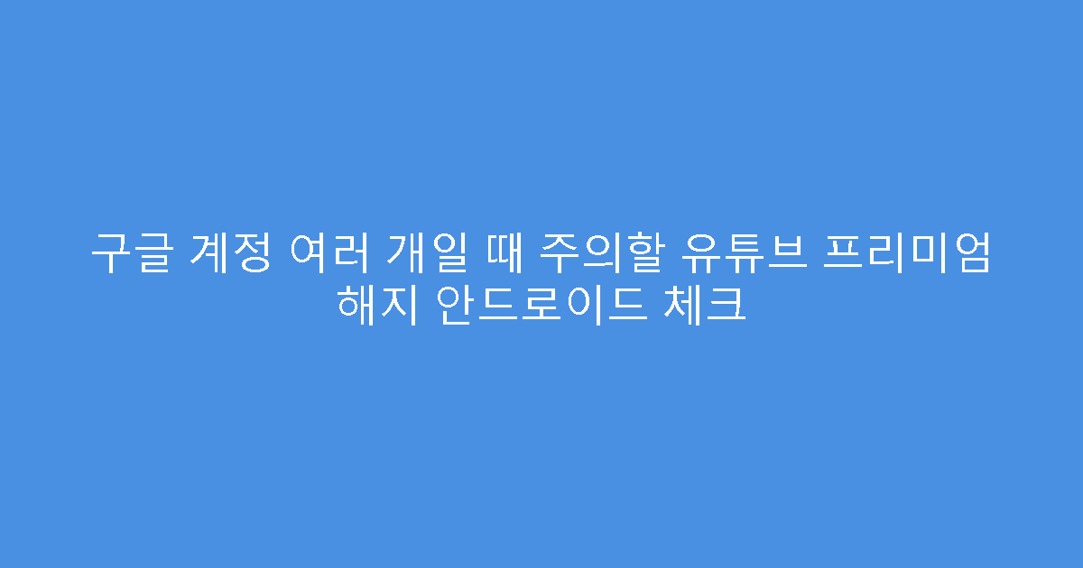 구글 계정 여러 개일 때 주의할 유튜브 프리미엄 해지 안드로이드 체크