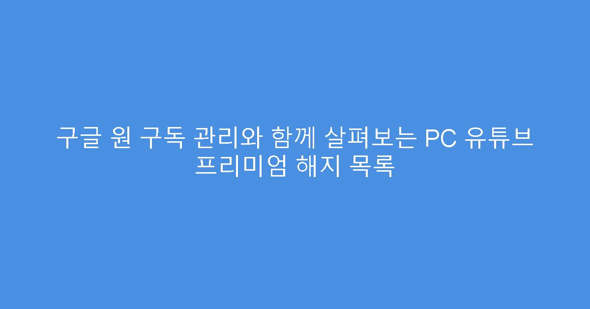 구글 원 구독 관리와 함께 살펴보는 PC 유튜브 프리미엄 해지 목록