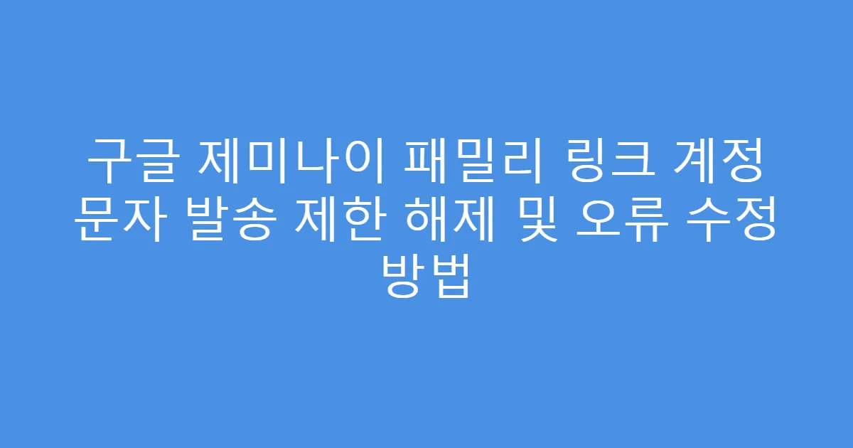 구글 제미나이 패밀리 링크 계정 문자 발송 제한 해제 및 오류 수정 방법