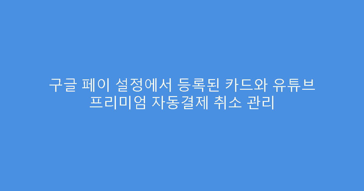 구글 페이 설정에서 등록된 카드와 유튜브 프리미엄 자동결제 취소 관리