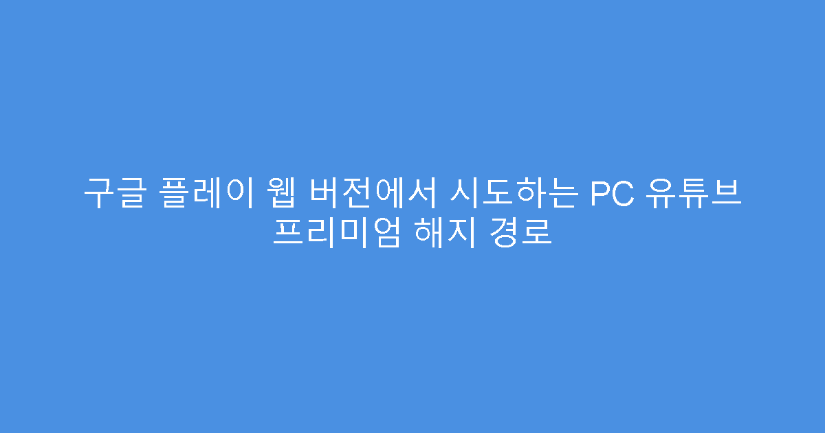 구글 플레이 웹 버전에서 시도하는 PC 유튜브 프리미엄 해지 경로