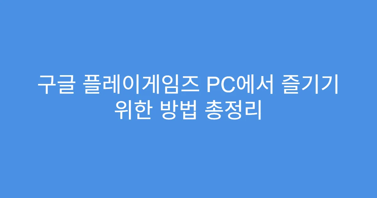 구글 플레이게임즈 PC에서 즐기기 위한 방법 총정리