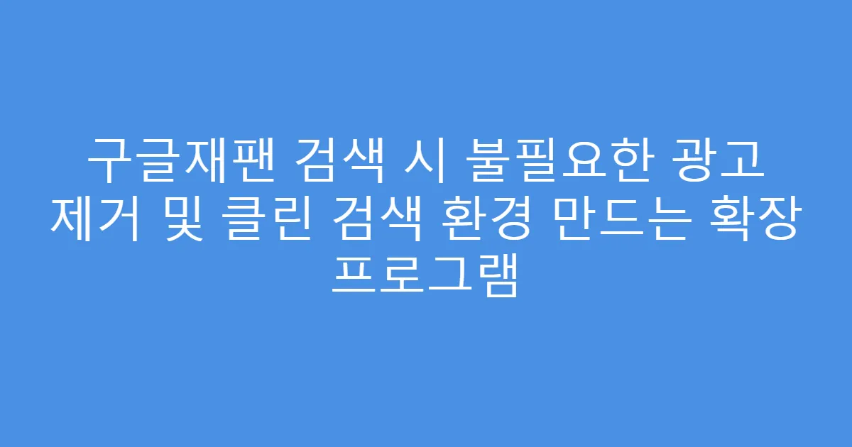구글재팬 검색 시 불필요한 광고 제거 및 클린 검색 환경 만드는 확장 프로그램