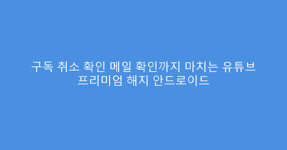 구독 취소 확인 메일 확인까지 마치는 유튜브 프리미엄 해지 안드로이드