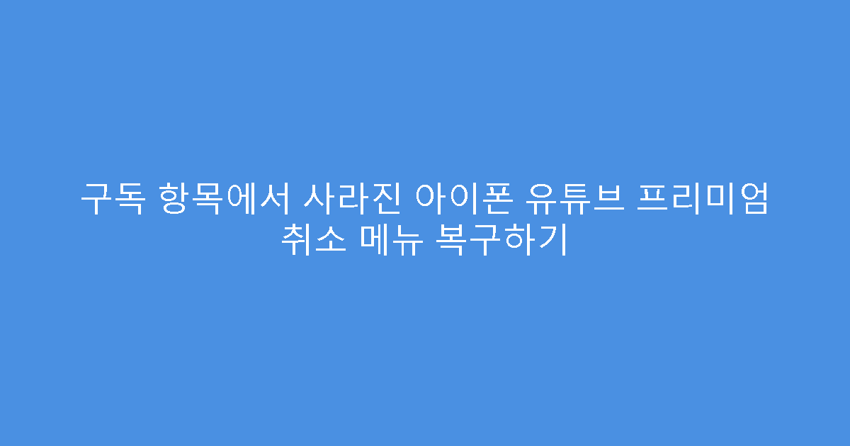 구독 항목에서 사라진 아이폰 유튜브 프리미엄 취소 메뉴 복구하기