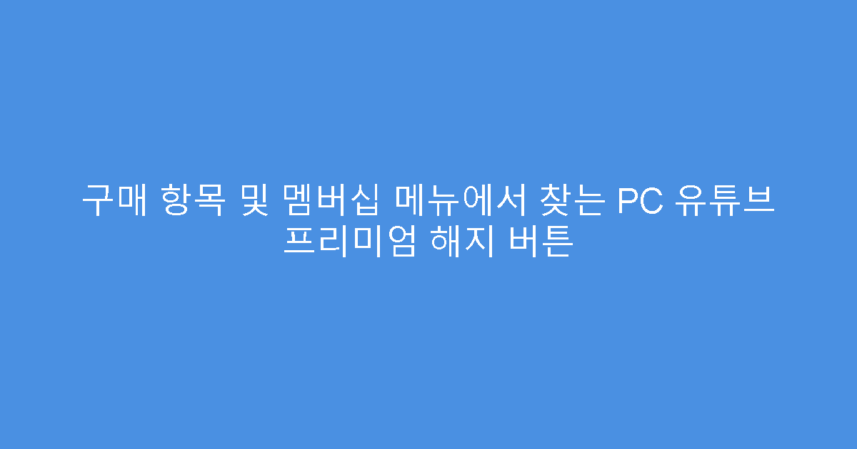 구매 항목 및 멤버십 메뉴에서 찾는 PC 유튜브 프리미엄 해지 버튼