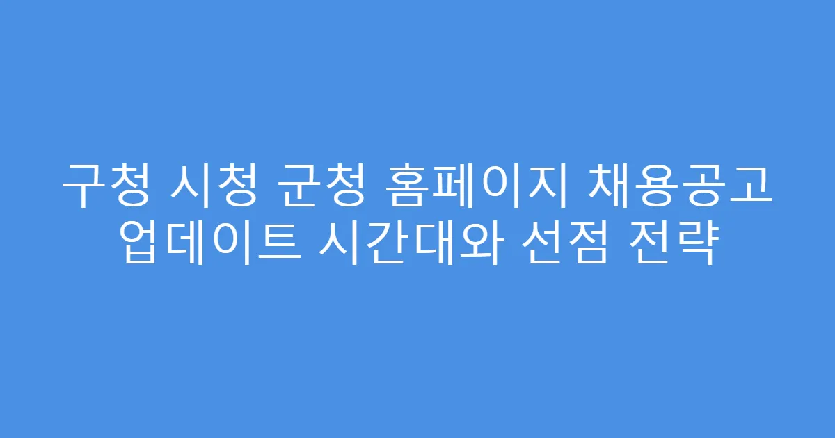 구청 시청 군청 홈페이지 채용공고 업데이트 시간대와 선점 전략