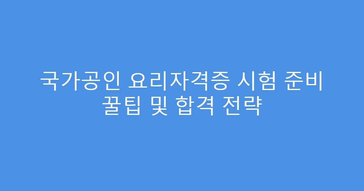 국가공인 요리자격증 시험 준비 꿀팁 및 합격 전략