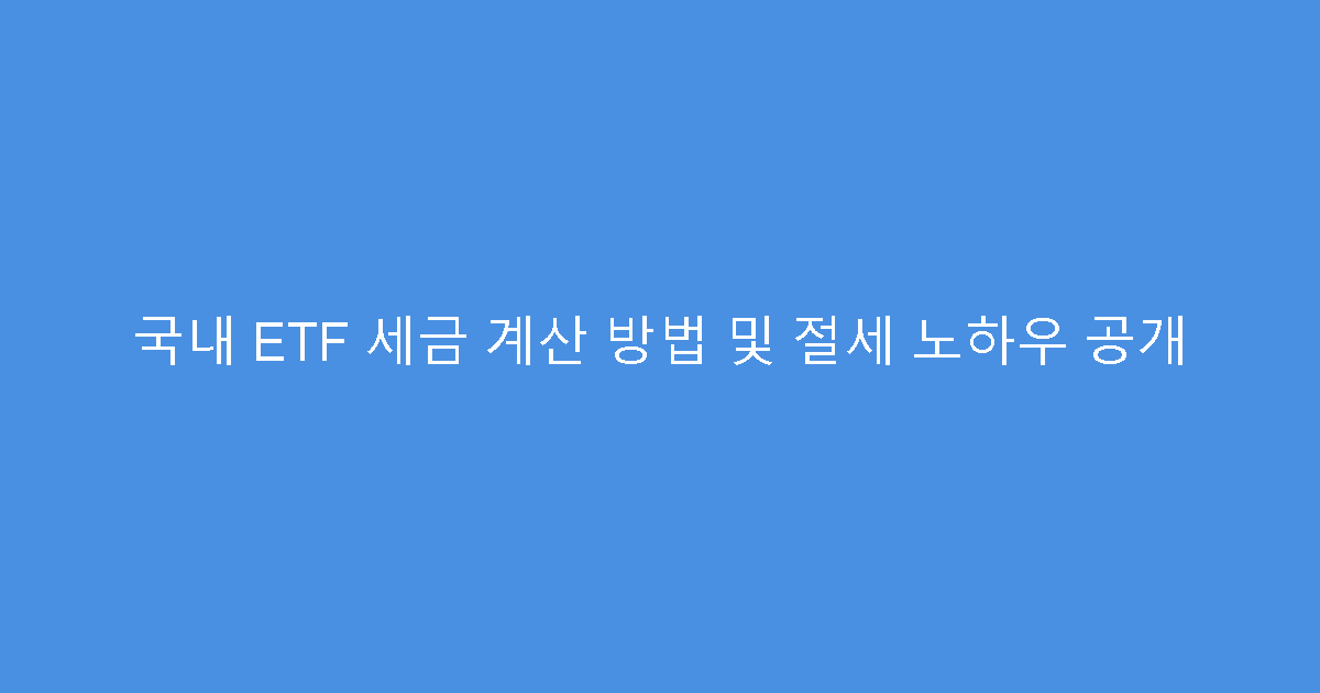 국내 ETF 세금 계산 방법 및 절세 노하우 공개
