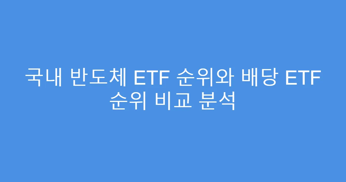 국내 반도체 ETF 순위와 배당 ETF 순위 비교 분석