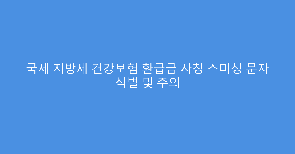 국세 지방세 건강보험 환급금 사칭 스미싱 문자 식별 및 주의