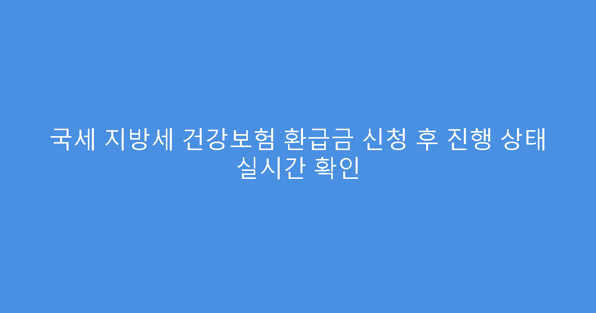 국세 지방세 건강보험 환급금 신청 후 진행 상태 실시간 확인