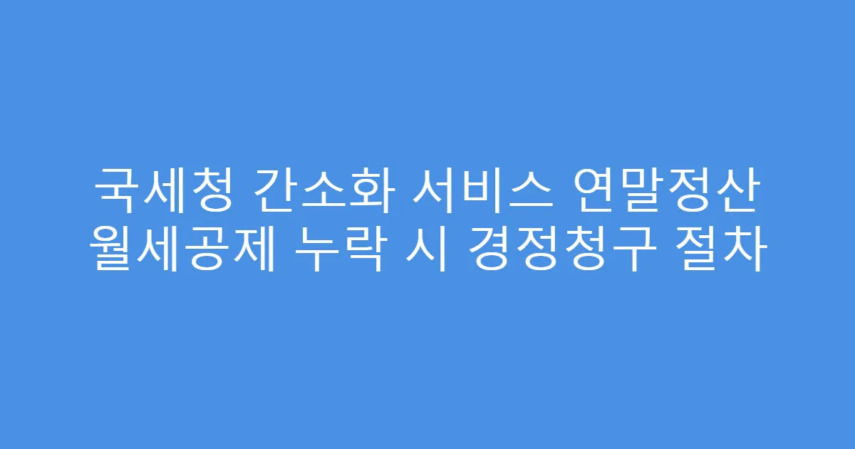 국세청 간소화 서비스 연말정산 월세공제 누락 시 경정청구 절차